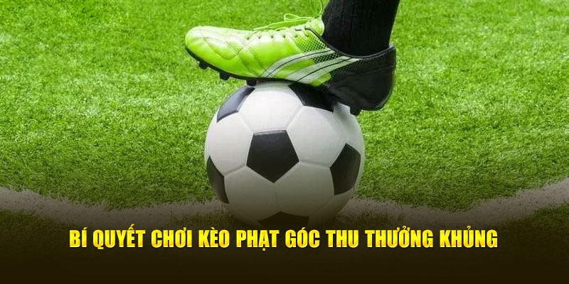 Bí quyết chơi kèo phạt góc thu thưởng khủng