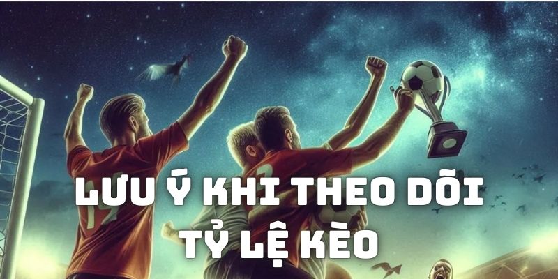 Lưu ý khi tham khảo tỷ lệ kèo