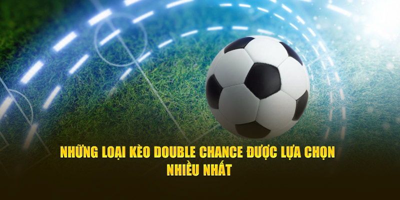 Những loại kèo Double Chance được lựa chọn nhiều nhất