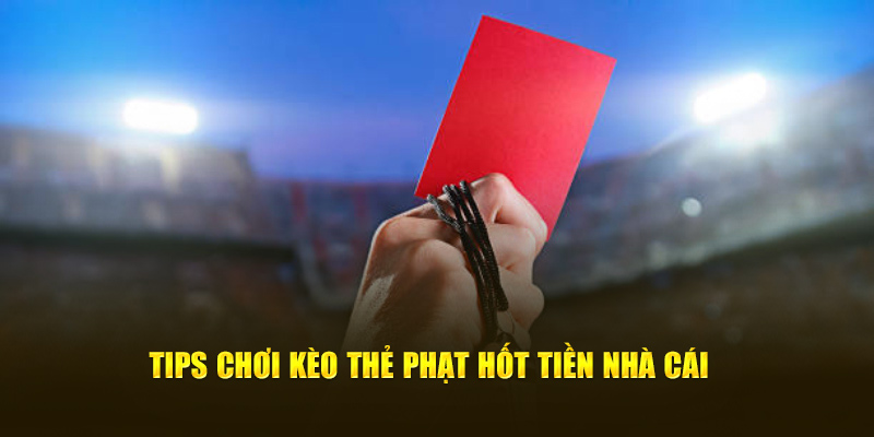 Tips chơi kèo thẻ phạt hốt tiền nhà cái